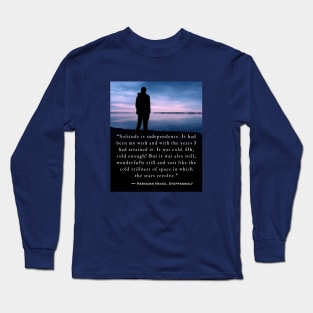 Hermann Hesse quote: Solitude is independence. It had been my wish and with the years I had attained it. Long Sleeve T-Shirt